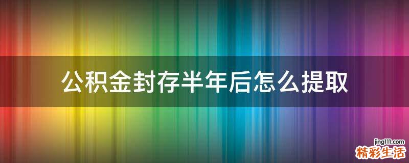 公积金封存半年后怎么提取