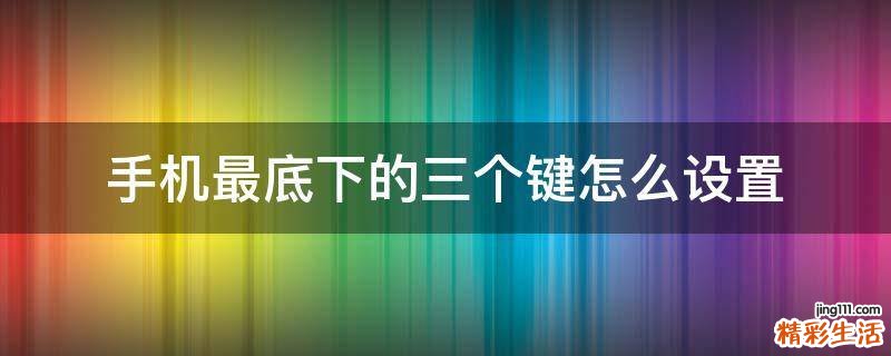手机最底下的三个键怎么设置