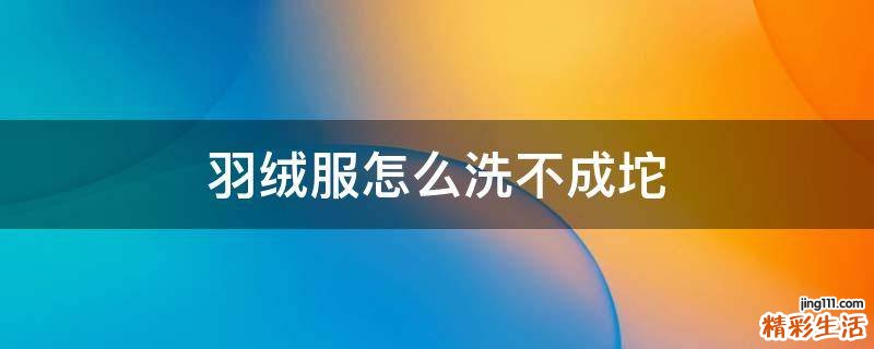 羽绒服怎么洗不成坨