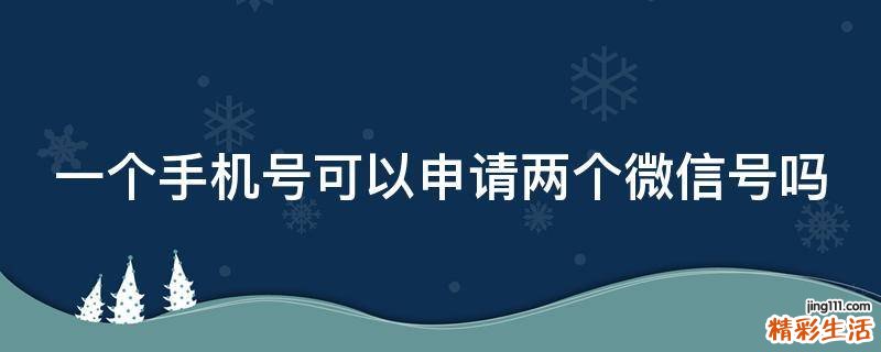 一个手机号可以申请两个微信号吗