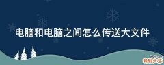 电脑和电脑之间怎么传送大文件