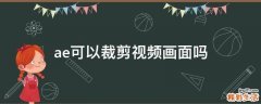 ae可以裁剪视频画面吗