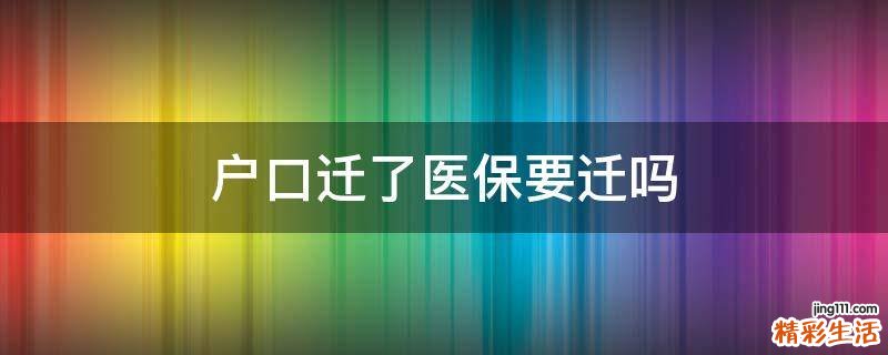 户口迁了医保要迁吗