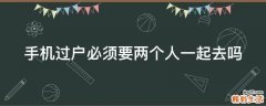 手机过户必须要两个人一起去吗