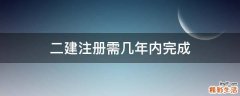 二建注册需几年内完成