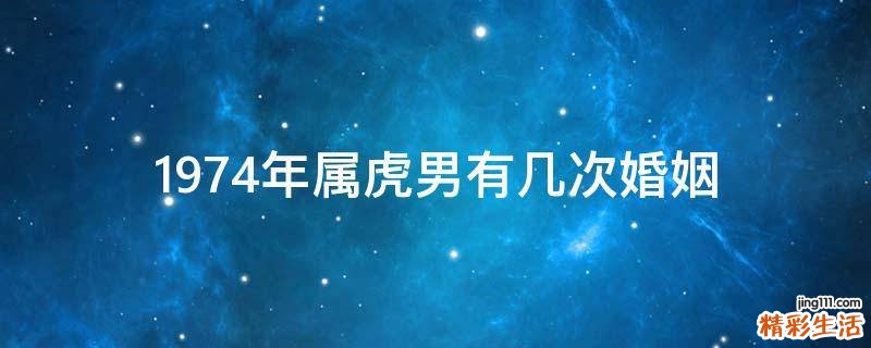 1974年属虎男有几次婚姻