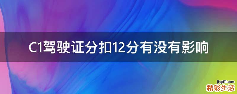 C1驾驶证分扣12分有没有影响