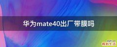 华为mate40出厂带膜吗