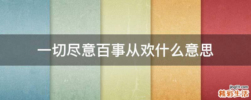一切尽意百事从欢什么意思