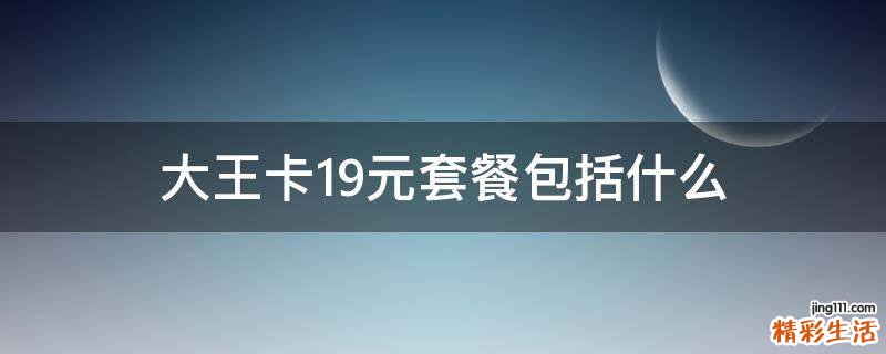 大王卡19元套餐包括什么