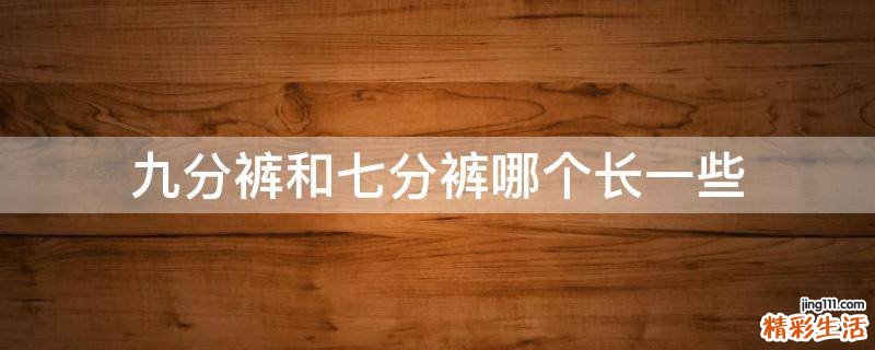 九分裤和七分裤哪个长一些