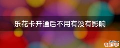 乐花卡开通后不用有没有影响