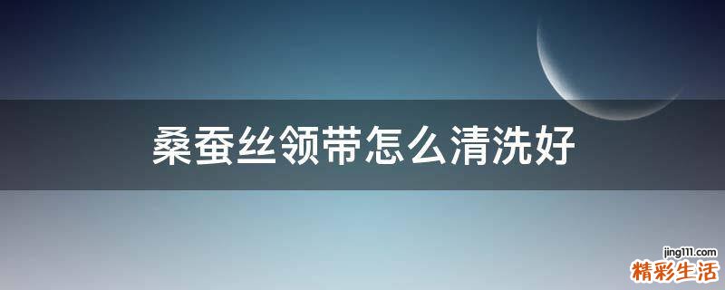 桑蚕丝领带怎么清洗好