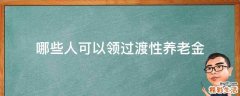 哪些人可以领过渡性养老金