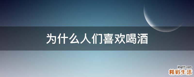 为什么人们喜欢喝酒