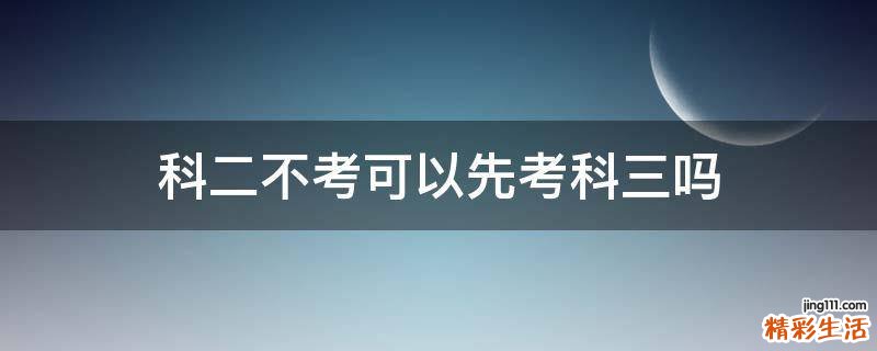 科二不考可以先考科三吗