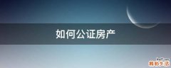 如何公证房产