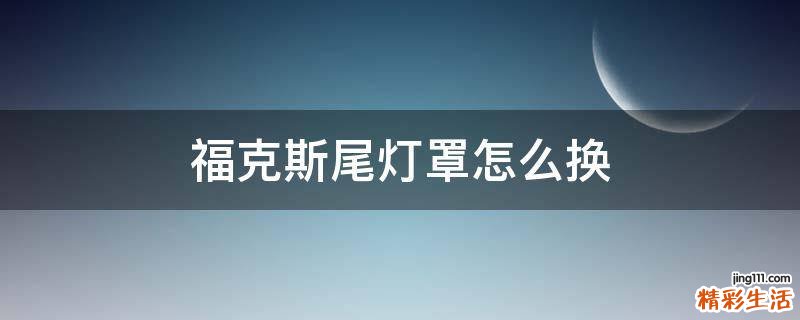 福克斯尾灯罩怎么换