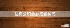 住房公积金必须缴纳吗