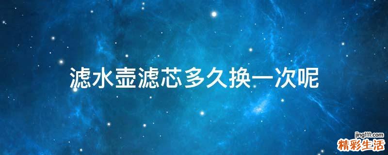 滤水壶滤芯多久换一次呢