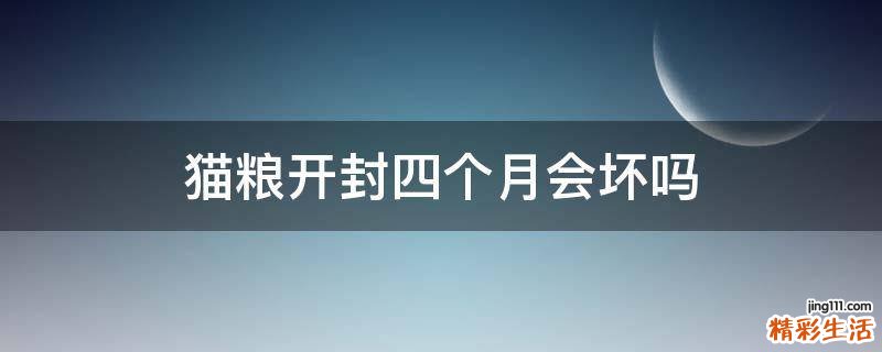 猫粮开封四个月会坏吗
