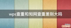 wps查重和知网查重差别大吗