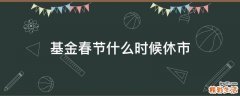 基金春节什么时候休市