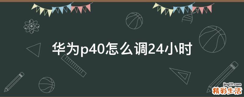 华为p40怎么调24小时