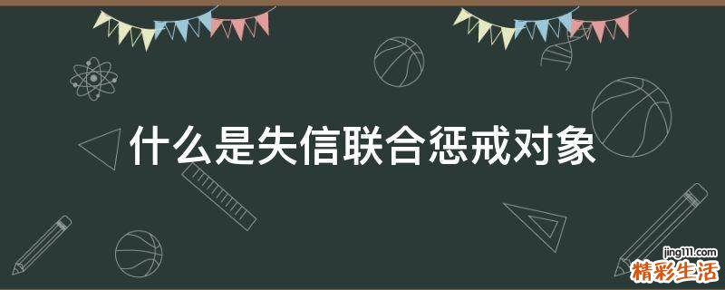什么是失信联合惩戒对象