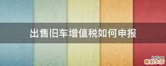 出售旧车增值税如何申报