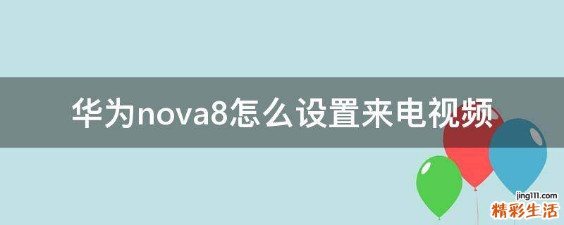 华为nova8怎么设置来电视频