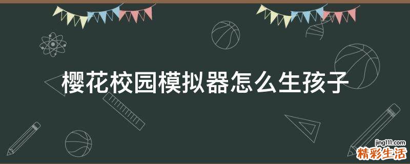 樱花校园模拟器怎么生孩子
