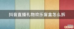 抖音直播礼物欢乐盲盒怎么拆
