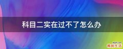 科目二实在过不了怎么办