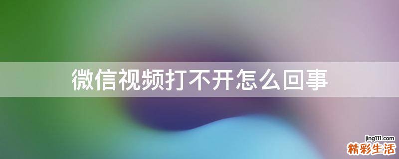 微信视频打不开怎么回事