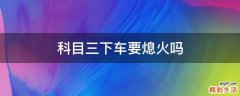 科目三下车要熄火吗