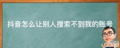 抖音怎么让别人搜索不到我的账号