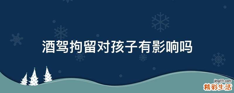 酒驾拘留对孩子有影响吗