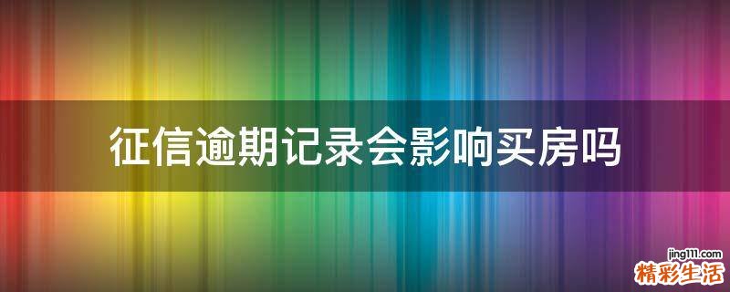 征信逾期记录会影响买房吗