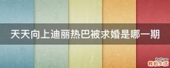 天天向上迪丽热巴被求婚是哪一期