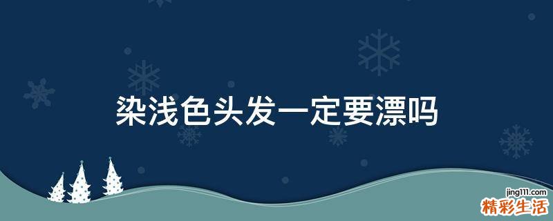 染浅色头发一定要漂吗