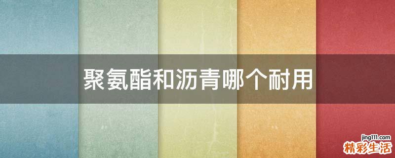 聚氨酯和沥青哪个耐用