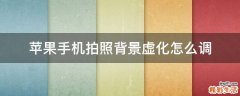 苹果手机拍照背景虚化怎么调