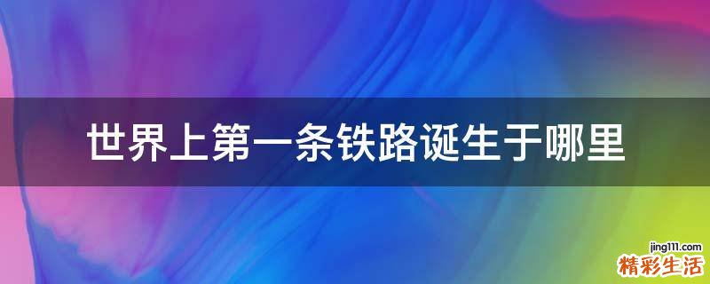 世界上第一条铁路诞生于哪里