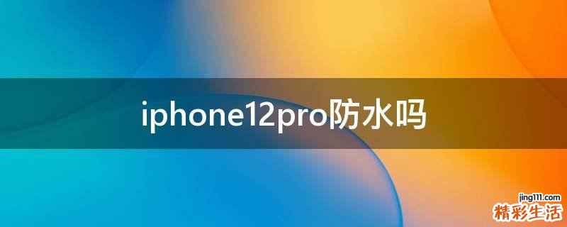 iphone12pro防水吗
