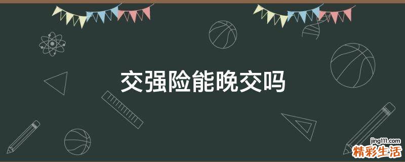 交强险能晚交吗