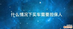 什么情况下买车需要担保人