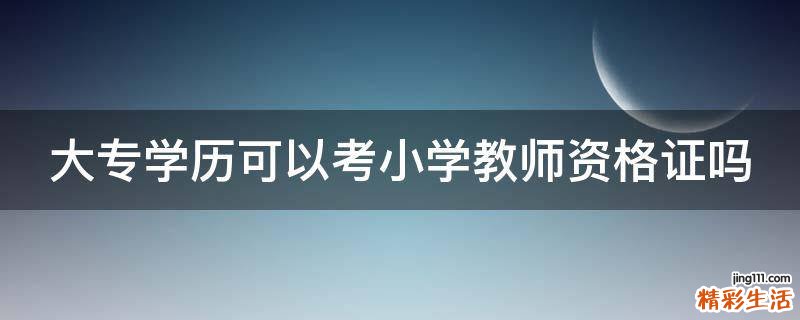 大专学历可以考小学教师资格证吗