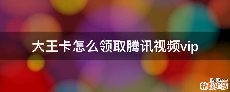 大王卡怎么领取腾讯视频vip