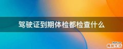 驾驶证到期体检都检查什么